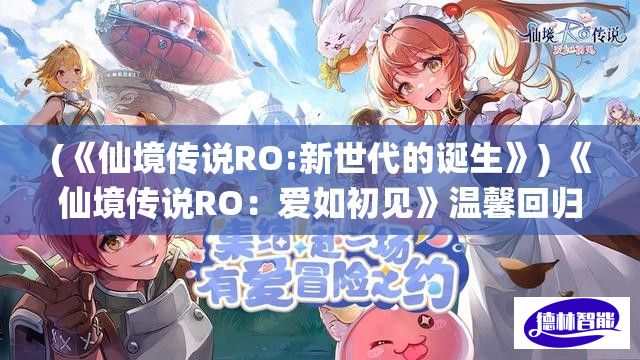 (《仙境传说RO:新世代的诞生》) 《仙境传说RO：爱如初见》温馨回归，和爱人一起开启冒险之旅，重温初心!